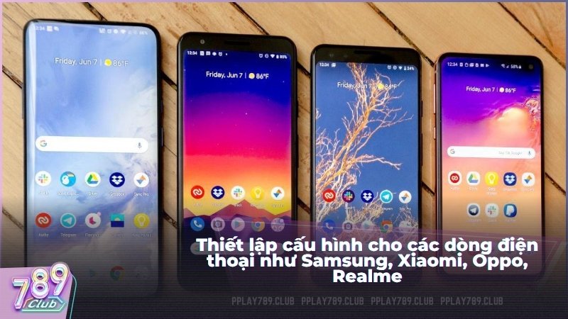 Thiết lập cấu hình cho các dòng điện thoại như Samsung, Xiaomi, Oppo, Realme