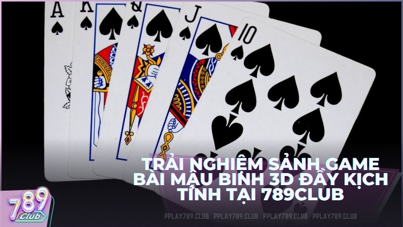 Trải nghiệm sảnh game bài Mậu Binh 3D đầy kịch tính tại 789Club