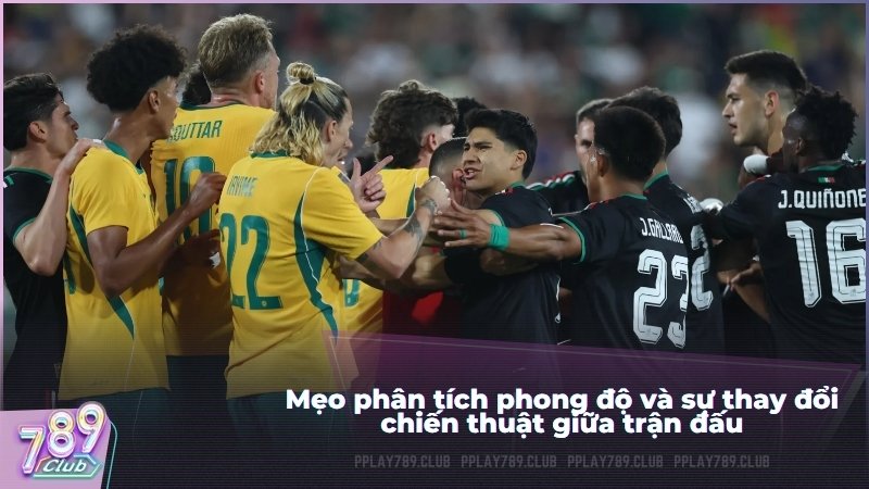 Mẹo phân tích phong độ và sự thay đổi chiến thuật giữa trận đấu