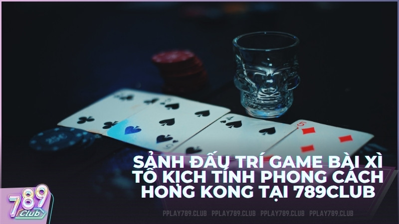 Sảnh đấu trí game bài Xì Tố kịch tính phong cách Hong Kong tại 789Club